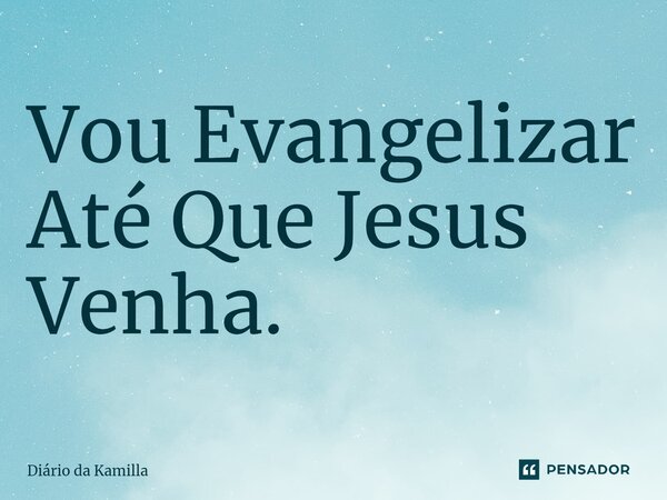 Vou Evangelizar Até Que Jesus Venha.... Frase de Diário da Kamilla.