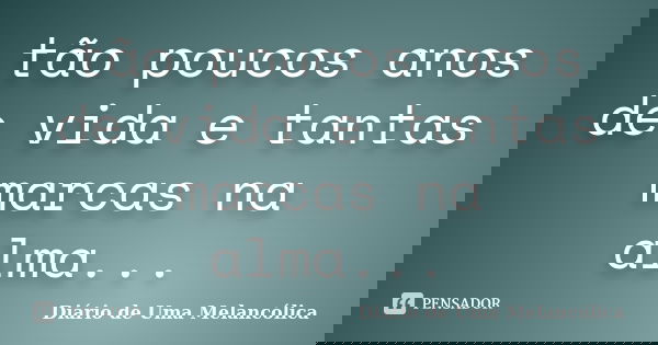 tão poucos anos de vida e tantas marcas na alma...... Frase de Diário de Uma Melancólica.