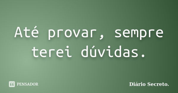 Até provar, sempre terei dúvidas.... Frase de Diário Secreto.