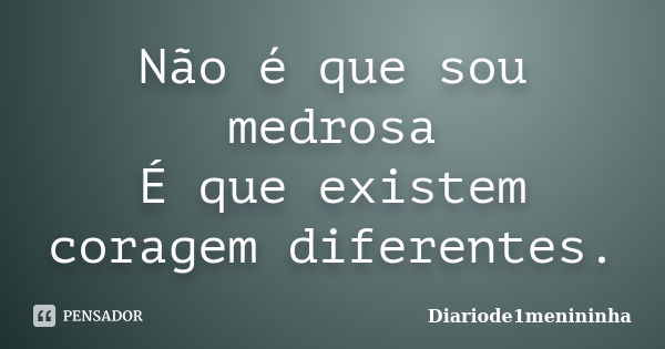 Não é que sou medrosa É que existem coragem diferentes.... Frase de Diariode1menininha.