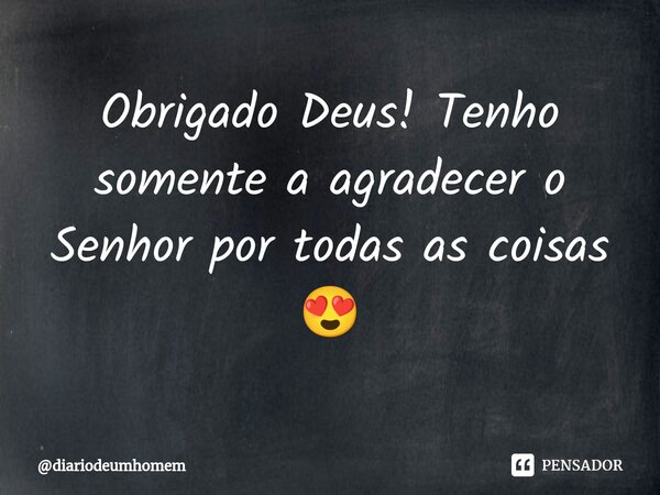 ⁠Obrigado Deus! Tenho somente a agradecer o Senhor por todas as coisas 😍... Frase de diariodeumhomem.