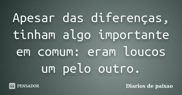 Apesar das diferenças, tinham algo importante em comum: eram loucos um pelo outro.... Frase de Diarios de paixao.