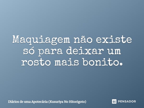 ⁠Maquiagem não existe só para deixar um rosto mais bonito.... Frase de Diários de uma Apotecária (Kusuriya No Hitorigoto).
