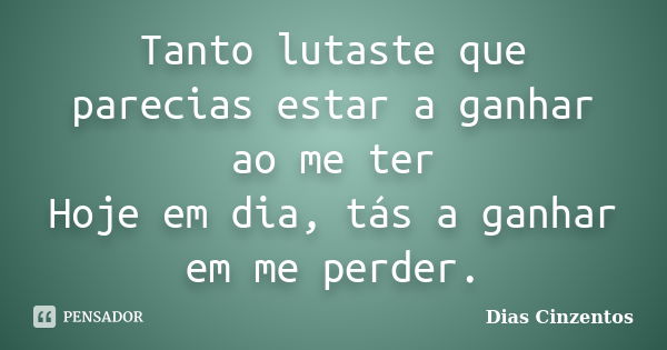 Tanto lutaste que parecias estar a ganhar ao me ter Hoje em dia, tás a ganhar em me perder.... Frase de Dias Cinzentos.