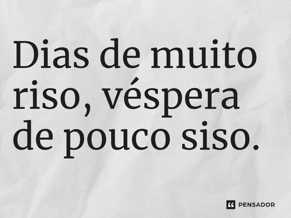 ⁠⁠Dias de muito riso, véspera de pouco siso.