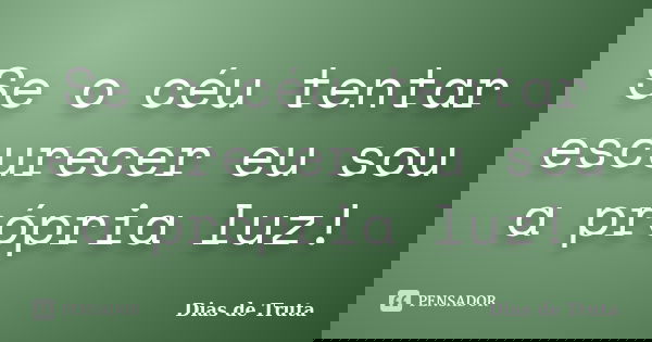 Se o céu tentar escurecer eu sou a própria luz!... Frase de Dias de Truta.