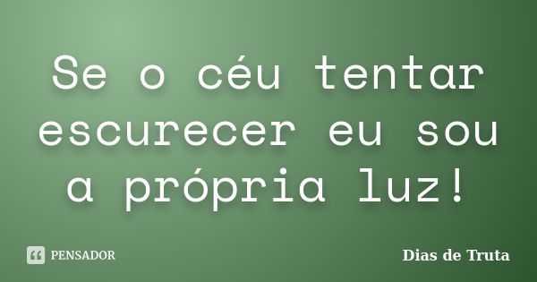 Se o céu tentar escurecer eu sou a própria luz!... Frase de Dias de Truta.