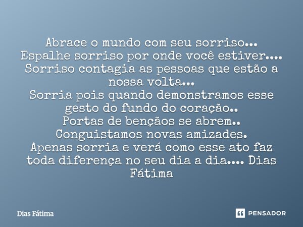 Abrace o mundo com seu sorriso... Espalhe sorriso por onde você estiver.... Sorriso contagia as pessoas que estão a nossa volta... Sorria pois quando demonstra... Frase de Dias Fátima.