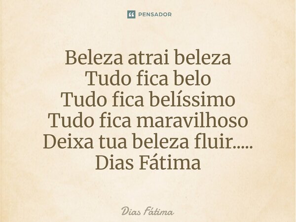 ⁠Beleza atrai beleza Tudo fica belo Tudo fica belíssimo Tudo fica maravilhoso Deixa tua beleza fluir..... Dias Fátima... Frase de Dias Fátima.