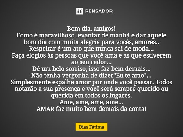 Bom dia, amigos! Como é maravilhoso levantar de manhã e dar aquele bom dia com muita alegria para vocês, amores.. Respeitar é um ato que nunca sai de moda... F... Frase de Dias Fátima.