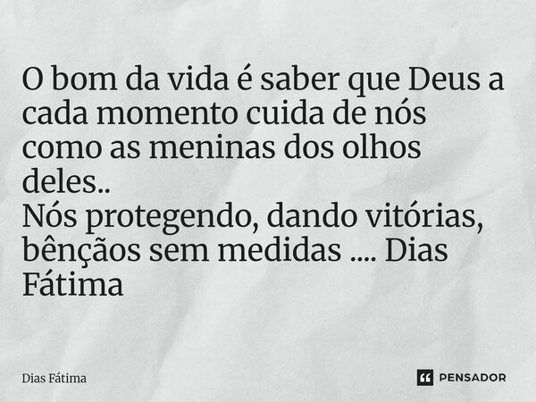 ⁠O bom da vida é saber que Deus a cada momento cuida de nós como as meninas dos olhos deles.. Nós protegendo, dando vitórias, bênçãos sem medidas .... Dias Fáti... Frase de Dias Fátima.