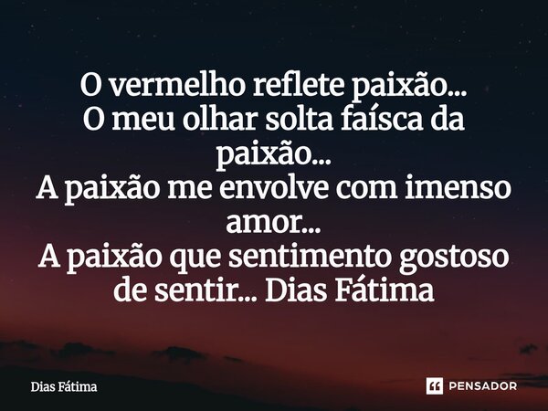 ⁠O vermelho reflete paixão... O meu olhar solta faísca da paixão... A paixão me envolve com imenso amor... A paixão que sentimento gostoso de sentir... Dias Fát... Frase de Dias Fátima.