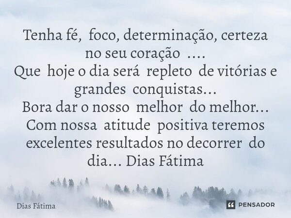 Tenha fé, foco, determinação, certeza no seu coração .... Que hoje o dia será repleto de vitórias e grandes conquistas... Bora dar o nosso melhor do melhor... ... Frase de Dias Fátima.