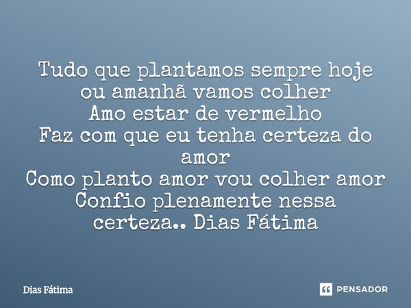 ⁠Tudo que plantamos sempre hoje ou amanhã vamos colher Amo estar de vermelho Faz com que eu tenha certeza do amor Como planto amor vou colher amor Confio plenam... Frase de Dias Fátima.