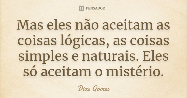 Mas eles não aceitam as coisas lógicas, as coisas simples e naturais. Eles só aceitam o mistério.... Frase de Dias Gomes.