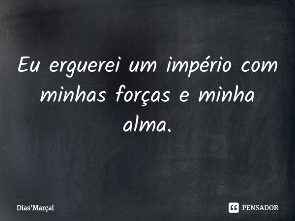 ⁠Eu erguerei um império com minhas forças e minha alma.... Frase de Dias'Marçal.