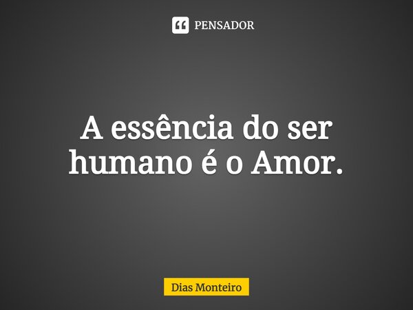 ⁠A essência do ser humano é o Amor.... Frase de Dias Monteiro.