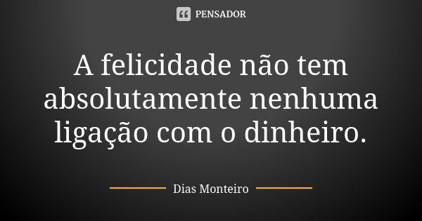 A felicidade não tem absolutamente nenhuma ligação com o dinheiro.... Frase de Dias Monteiro.