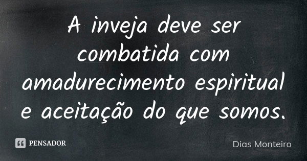 A inveja deve ser combatida com amadurecimento espiritual e aceitação do que somos.... Frase de Dias Monteiro.