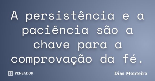 A persistência e a paciência são a chave para a comprovação da fé.... Frase de Dias Monteiro.