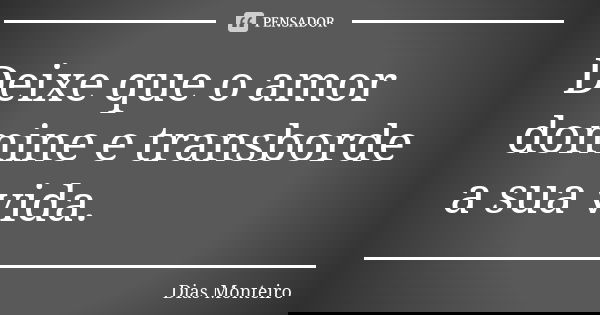 Deixe que o amor domine e transborde a sua vida.... Frase de Dias Monteiro.