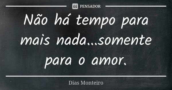 Não há tempo para mais nada...somente para o amor.... Frase de Dias Monteiro.