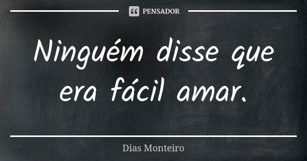 Ninguém disse que era fácil amar.... Frase de Dias Monteiro.