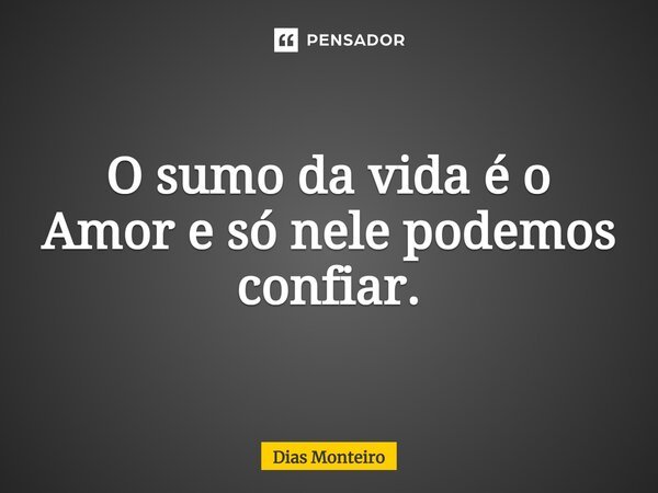 ⁠O sumo da vida é o Amor e só nele podemos confiar.... Frase de Dias Monteiro.