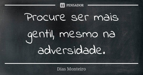 Procure ser mais gentil, mesmo na adversidade.... Frase de Dias Monteiro.