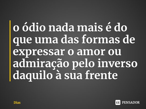 ⁠o ódio nada mais é do que uma das formas de expressar o amor ou admiração pelo inverso daquilo à sua frente... Frase de Dias.