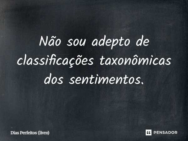 ⁠Não sou adepto de classificações taxonômicas dos sentimentos.... Frase de Dias Perfeitos (livro).