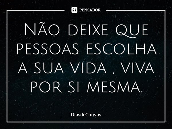 ⁠Não deixe que pessoas escolha a sua vida , viva por si mesma.... Frase de DiasdeChuvas.