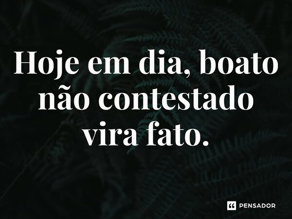 ⁠Hoje em dia, boato não contestado vira fato.... Frase de Dia Zero (série).