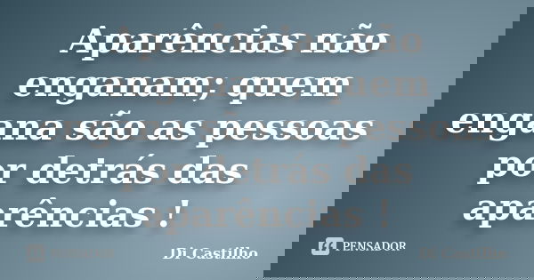 Aparências não enganam; quem engana são as pessoas por detrás das aparências !... Frase de Di Castilho.
