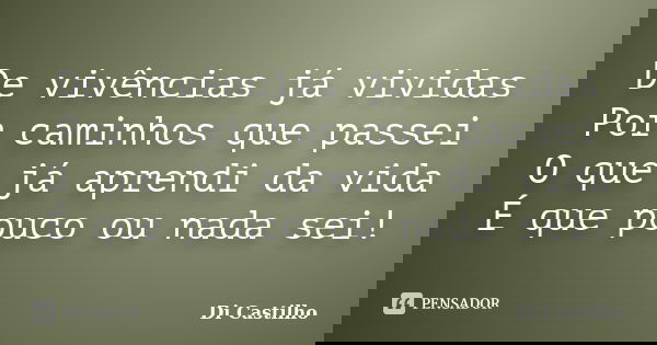 De vivências já vividas Por caminhos que passei O que já aprendi da vida É que pouco ou nada sei!... Frase de Di Castilho.