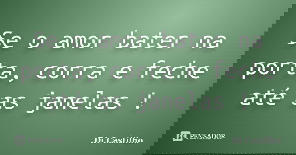 Se o amor bater na porta, corra e feche até as janelas !... Frase de Di Castilho.