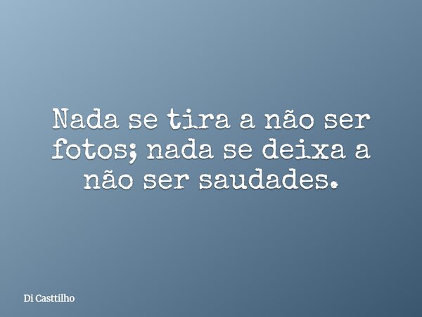 Nada se tira a não ser fotos; nada se deixa a não ser saudades.... Frase de Di Casttilho.