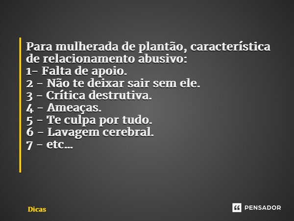 Para mulherada de plantão, característica de relacionamento abusivo: 1- Falta de apoio. 2 - Não te deixar sair sem ele. 3 - Crítica destrutiva. 4 - Ameaças. 5 -... Frase de Dicas.