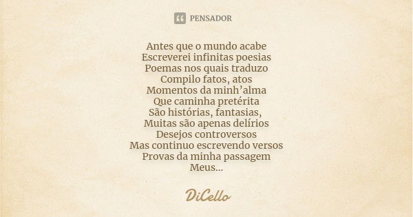 Antes que o mundo acabe Escreverei infinitas poesias Poemas nos quais traduzo Compilo fatos, atos Momentos da minh’alma Que caminha pretérita São histórias, fan... Frase de DiCello.