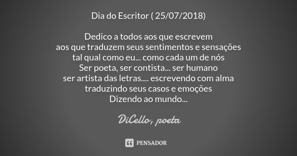 Dia do Escritor ( 25/07/2018) Dedico a todos aos que escrevem aos que traduzem seus sentimentos e sensações tal qual como eu... como cada um de nós Ser poeta, s... Frase de DiCello, poeta.