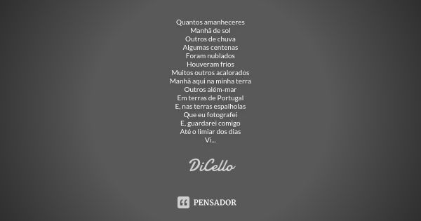 Quantos amanheceres Manhã de sol Outros de chuva Algumas centenas Foram nublados Houveram frios Muitos outros acalorados Manhã aqui na minha terra Outros além-m... Frase de DiCello.