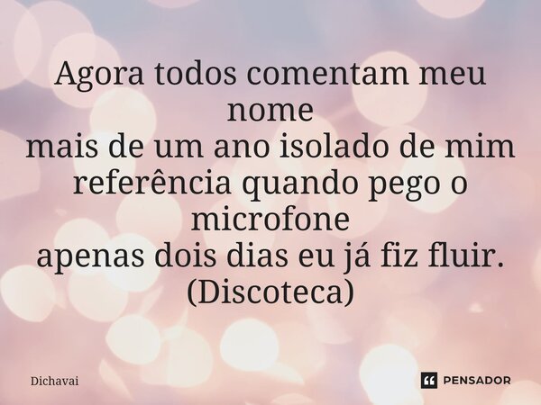 ⁠Agora todos comentam meu nome mais de um ano isolado de mim referência quando pego o microfone apenas dois dias eu já fiz fluir. (Discoteca)... Frase de Dichavai.