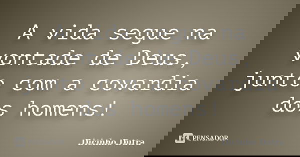 A vida segue na vontade de Deus, junto com a covardia dos homens!... Frase de Dicinho Dutra.