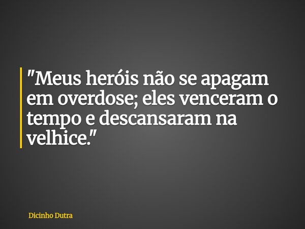 "Meus heróis não se apagam em overdose; eles venceram o tempo e descansaram na velhice."... Frase de Dicinho Dutra.
