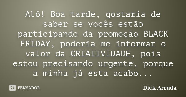 Alô! Boa tarde, gostaria de saber se vocês estão participando da promoção BLACK FRIDAY, poderia me informar o valor da CRIATIVIDADE, pois estou precisando urgen... Frase de Dick Arruda.