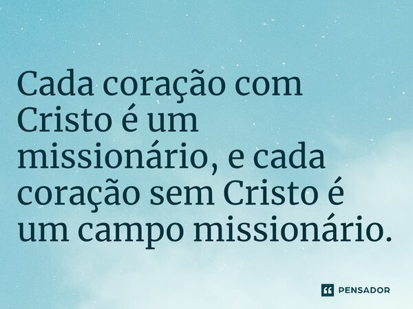⁠Cada coração com Cristo é um missionário, e cada coração sem Cristo é um campo missionário.... Frase de Dick Hills.