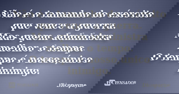Não é o tamanho do exército que vence a guerra. Mas quem administra melhor o tempo. O tempo é nosso,único inimigo.... Frase de Dicopayne.