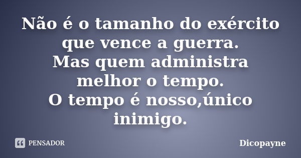 Não é o tamanho do exército que vence a guerra. Mas quem administra melhor o tempo. O tempo é nosso,único inimigo.... Frase de Dicopayne.