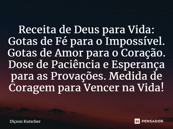 ⁠Receita de Deus para Vida: Gotas de Fé para o Impossível. Gotas de Amor para oCoração. Dose de Paciência e Esperança para as Provações. Medida de Coragem para ... Frase de Diçson Kutscher.