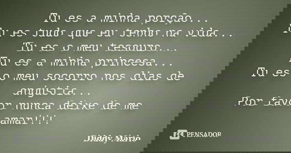 Tu es a minha porção... Tu es tudo que eu tenho na vida... Tu es o meu tesouro... Tu es a minha princesa... Tu es o meu socorro nos dias de angústia... Por favo... Frase de Diddy Mário.